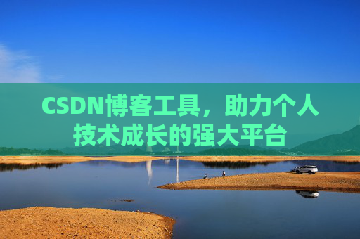 CSDN博客工具,助力个人技术成长的强大平台